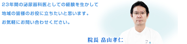 23年間の泌尿器科医としての経験を生かして地域の皆様のお役に立ちたいと思います